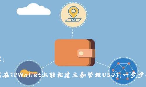 建议：

如何在TPWallet上轻松建立和管理USDT：一步步指南