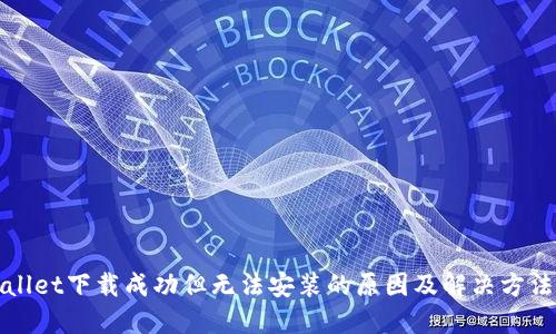 TPWallet下载成功但无法安装的原因及解决方法详解