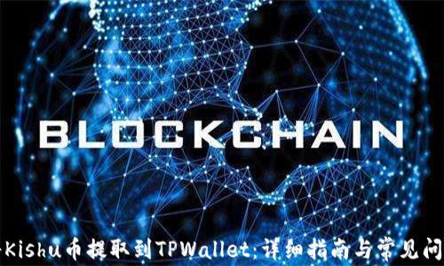 
如何将Kishu币提取到TPWallet：详细指南与常见问题解答