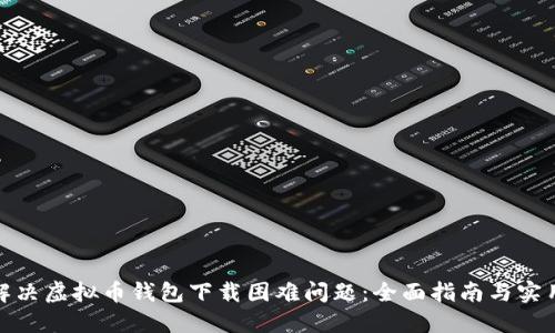 如何解决虚拟币钱包下载困难问题：全面指南与实用建议