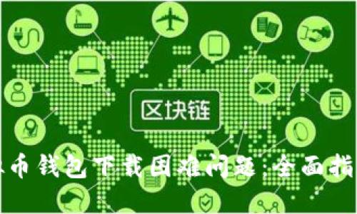 如何解决虚拟币钱包下载困难问题：全面指南与实用建议