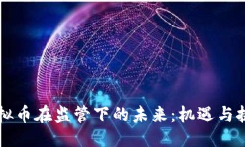 虚拟币在监管下的未来：机遇与挑战