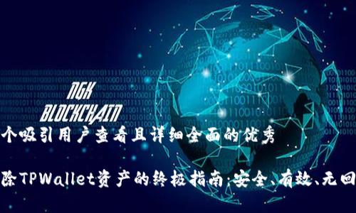 思考一个吸引用户查看且详细全面的优秀

彻底删除TPWallet资产的终极指南：安全、有效、无回首之路