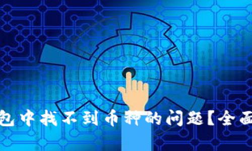 : 如何解决TP钱包中找不到币种的问题？全面解析与解决方案