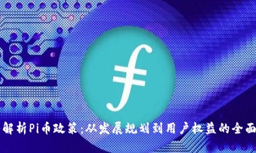 深入解析Pi币政策：从发展规划到用户权益的全面指南