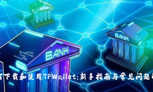 如何下载和使用TPWallet：新手指南与常见问题解答