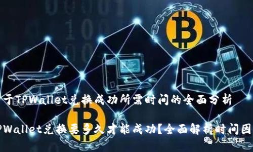 关于TPWallet兑换成功所需时间的全面分析

TPWallet兑换要多久才能成功？全面解析时间因素