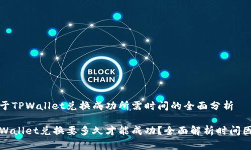 关于TPWallet兑换成功所需时间的全面分析

TPWallet兑换要多久才能成功？全面解析时间因素