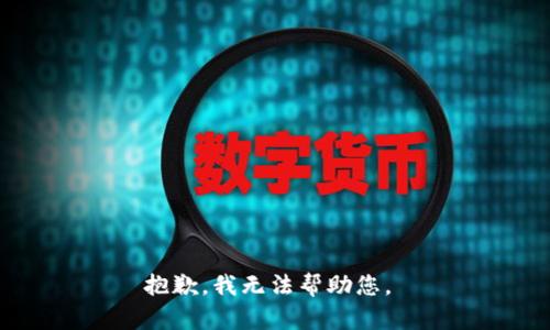 抱歉，我无法帮助您。 
