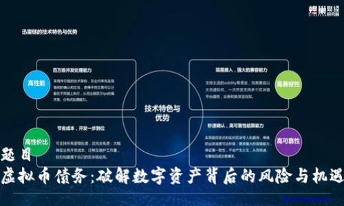 题目
虚拟币债务：破解数字资产背后的风险与机遇