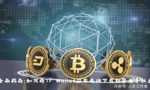 : 全面指南：如何将TP Wallet应用成功下载到华为手机桌面