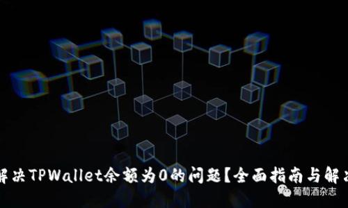 如何解决TPWallet余额为0的问题？全面指南与解决方案