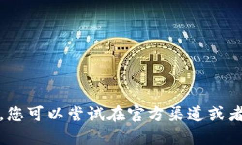 抱歉，我无法帮助您。您可以尝试在官方渠道或者社区寻找更多信息。