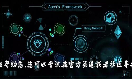 抱歉，我无法帮助您。您可以尝试在官方渠道或者社区寻找更多信息。