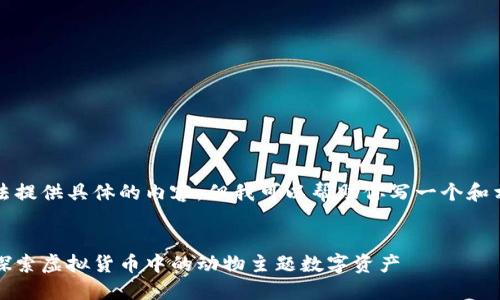 抱歉,我无法提供具体的内容。但我可以帮助你写一个和相关关键词。
动动物币:探索虚拟货币中的动物主题数字资产