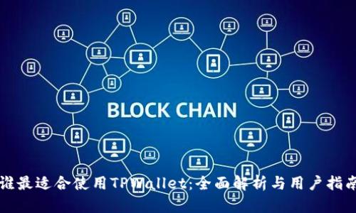 谁最适合使用TPWallet：全面解析与用户指南