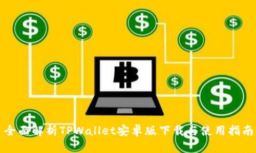 全面解析TPWallet安卓版下载与使用指南