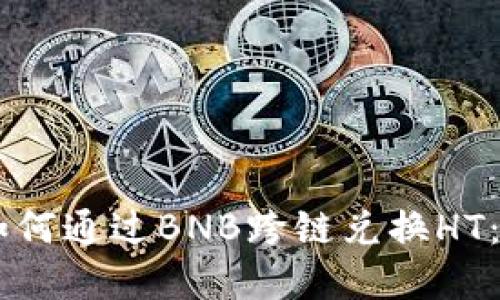 深入探讨TPWallet如何通过BNB跨链兑换HT：完整指南与实用技巧