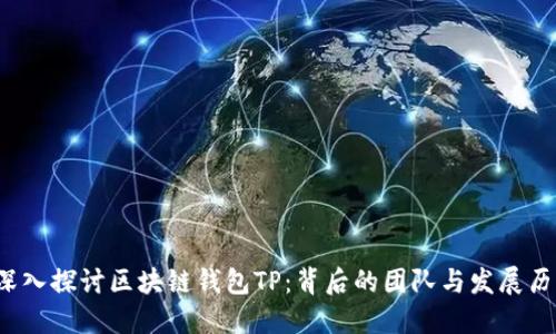  深入探讨区块链钱包TP：背后的团队与发展历程