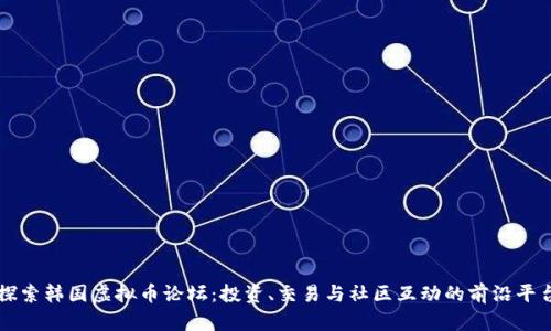 探索韩国虚拟币论坛：投资、交易与社区互动的前沿平台