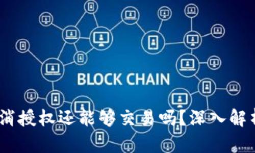 btiaotiTPWallet取消授权还能够交易吗？深入解析安全与便捷的平衡
