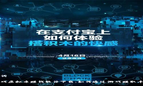 及关键词

揭秘游戏虚拟币赚钱软件下载：如何通过游戏赚取丰厚收益