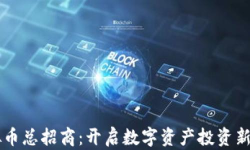 
虚拟币总招商：开启数字资产投资新篇章