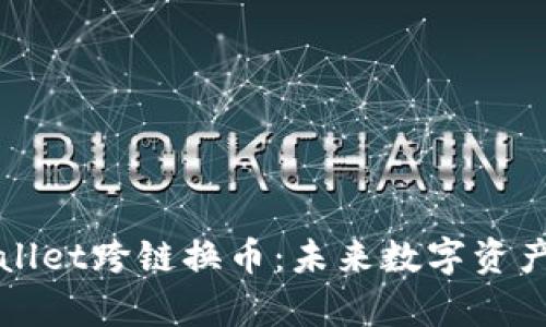 全面解析TPWallet跨链换币：未来数字资产交易的新选择