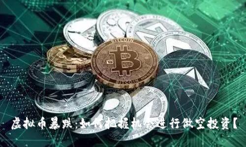 虚拟币暴跌：如何把握机会进行做空投资？