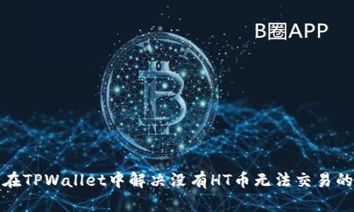 如何在TPWallet中解决没有HT币无法交易的问题
