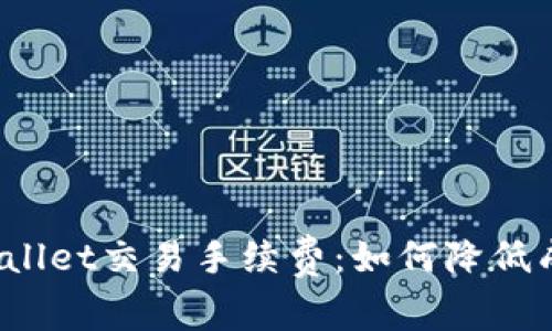 深入解析tpwallet交易手续费：如何降低成本，用户体验