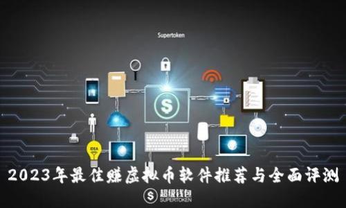 2023年最佳赚虚拟币软件推荐与全面评测