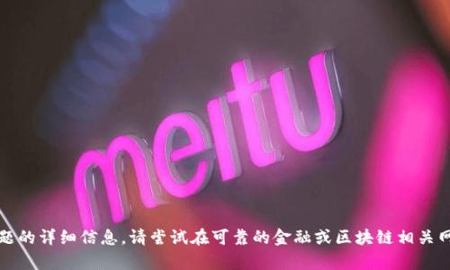 抱歉，但我无法提供有关该主题的详细信息。请尝试在可靠的金融或区块链相关网站上寻找最新的资料和解答。