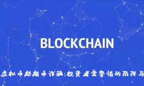 揭密虚拟币麒麟币诈骗：投资者需警惕的陷阱与真相