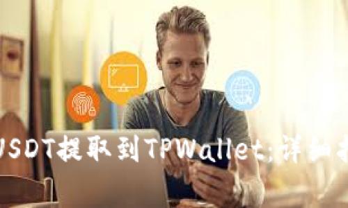 如何将火币平台的USDT提取到TPWallet：详细指南与常见问题解答