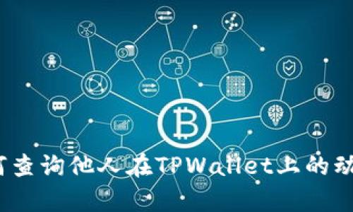全面解析：如何查询他人在TPWallet上的动态与交易记录
