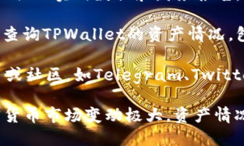 关于TPWallet的具体资产数额是动态变化的，取决于市场的波动以及用户的交易活动。你可以通过以下方式获取TPWallet的实时财务状况：

1. **官方网站**：访问TPWallet的官方网站，查看他们提供的实时数据和财务报告。
   
2. **区块链浏览器**：使用区块链分析工具或浏览器来查询TPWallet的资产情况，包括其钱包地址的余额信息。

3. **社交媒体和社区**：参与TPWallet的社交媒体平台或社区，如Telegram、Twitter等，获取最新的财务动态和公告。

如果你在寻找具体的数字，建议进行实时查询，因为加密货币市场变动极大，资产情况也会随时变化。