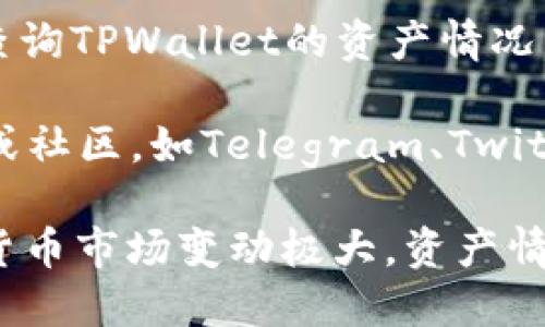 关于TPWallet的具体资产数额是动态变化的，取决于市场的波动以及用户的交易活动。你可以通过以下方式获取TPWallet的实时财务状况：

1. **官方网站**：访问TPWallet的官方网站，查看他们提供的实时数据和财务报告。
   
2. **区块链浏览器**：使用区块链分析工具或浏览器来查询TPWallet的资产情况，包括其钱包地址的余额信息。

3. **社交媒体和社区**：参与TPWallet的社交媒体平台或社区，如Telegram、Twitter等，获取最新的财务动态和公告。

如果你在寻找具体的数字，建议进行实时查询，因为加密货币市场变动极大，资产情况也会随时变化。