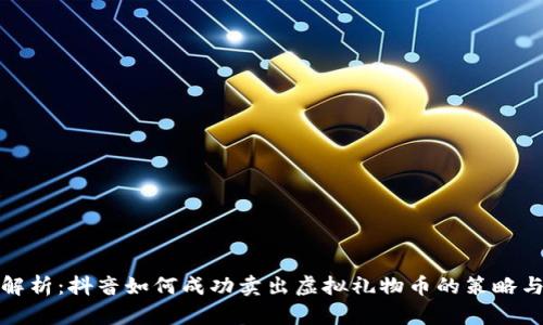 全面解析：抖音如何成功卖出虚拟礼物币的策略与技巧