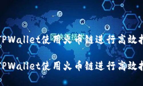 如何在TPWallet使用火币链进行高效挖矿指南

如何在TPWallet使用火币链进行高效挖矿指南