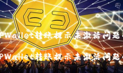 如何解决TPWallet转账提示未激活问题的详细指南

如何解决TPWallet转账提示未激活问题的详细指南