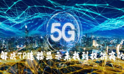 如何解决TP连接显示未找到提供商的问题