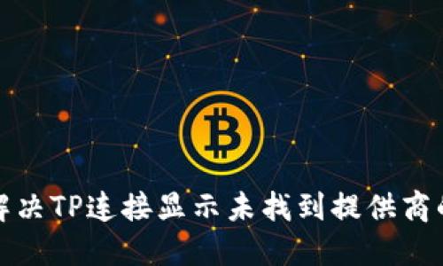 如何解决TP连接显示未找到提供商的问题