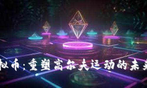 高尔夫虚拟币：重塑高尔夫运动的未来生态系统